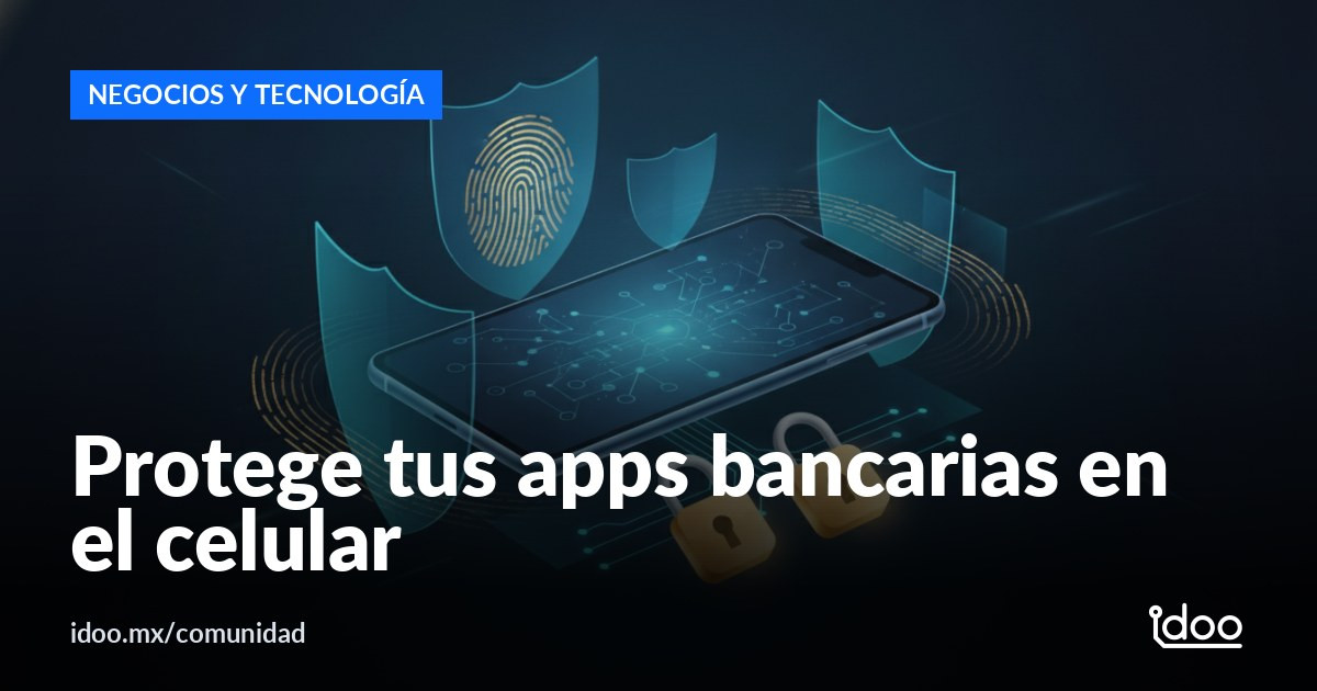 Cómo proteger tus apps bancarias en el celular según la Condusef