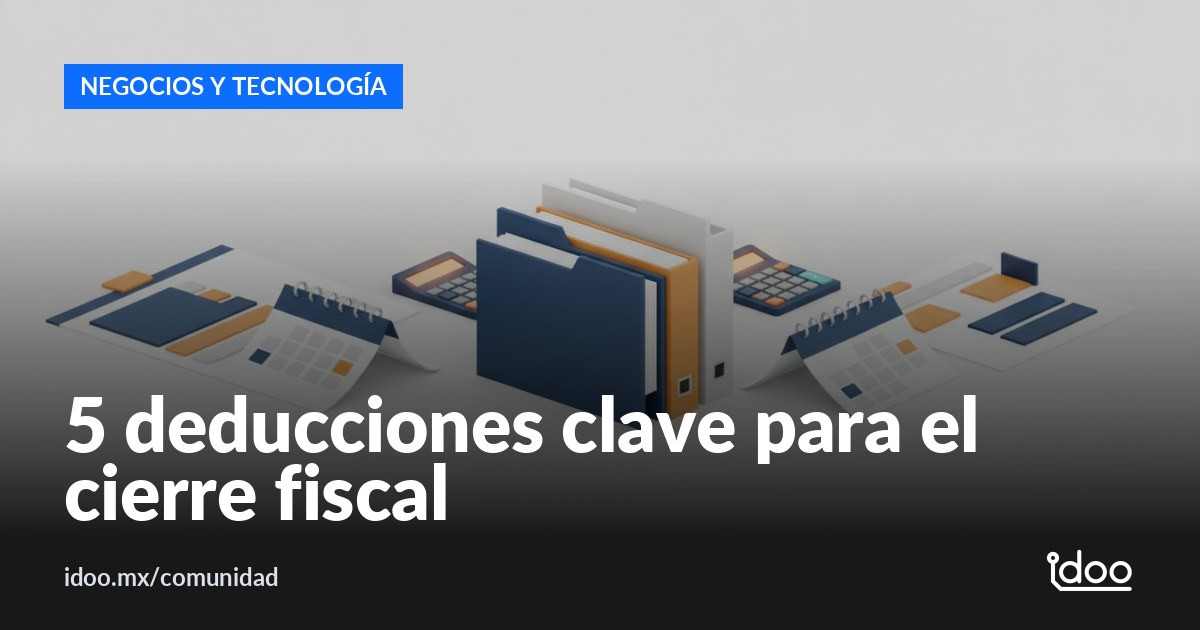 Cierre fiscal 2026: 5 deducciones legales para reducir tu ISR
